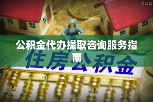 竹田公积金代办提取咨询服务指南