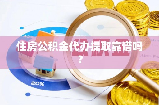 竹田住房公积金代办提取靠谱吗？
