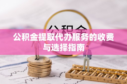 竹田公积金提取代办服务的收费与选择指南