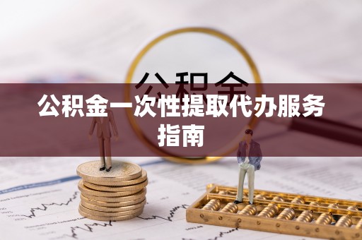 竹田公积金一次性提取代办服务指南