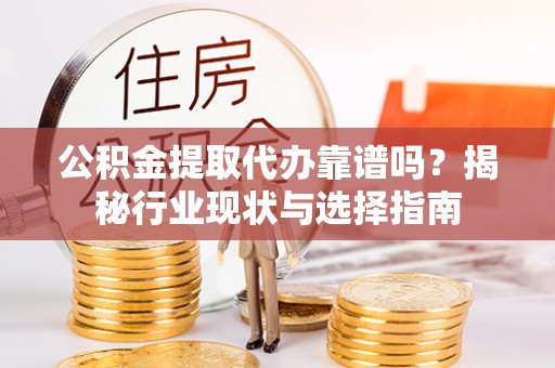 竹田公积金提取代办靠谱吗？揭秘行业现状与选择指南