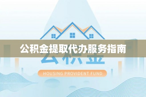 竹田公积金提取代办服务指南