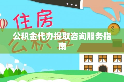 竹田公积金代办提取咨询服务指南