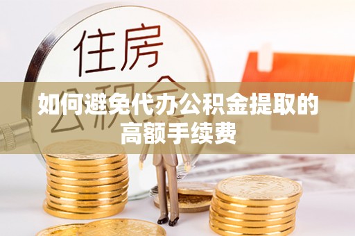 竹田如何避免代办公积金提取的高额手续费