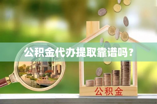 竹田公积金代办提取靠谱吗？