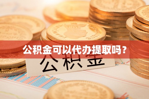 竹田公积金可以代办提取吗？