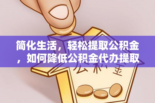 竹田简化生活，轻松提取公积金，如何降低公积金代办提取的费用？