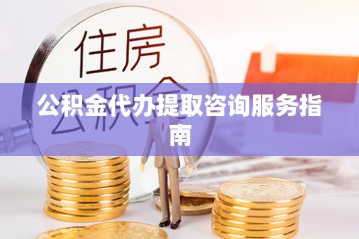 竹田公积金代办提取咨询服务指南