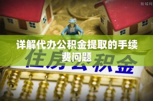 竹田详解代办公积金提取的手续费问题