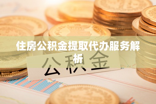 竹田住房公积金提取代办服务解析