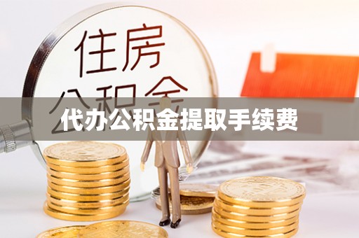 竹田代办公积金提取手续费