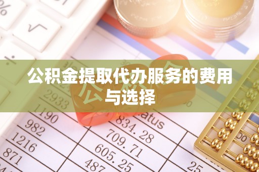 竹田公积金提取代办服务的费用与选择