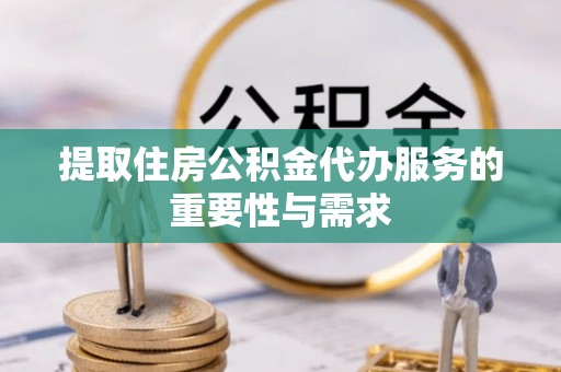 竹田提取住房公积金代办服务的重要性与需求