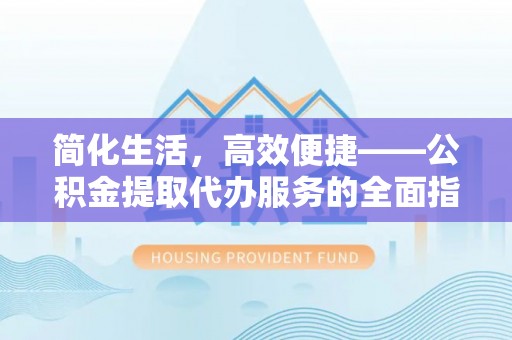 竹田简化生活，高效便捷——公积金提取代办服务的全面指南