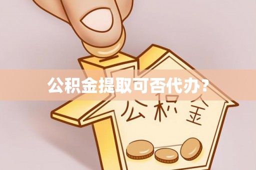 竹田公积金提取可否代办？