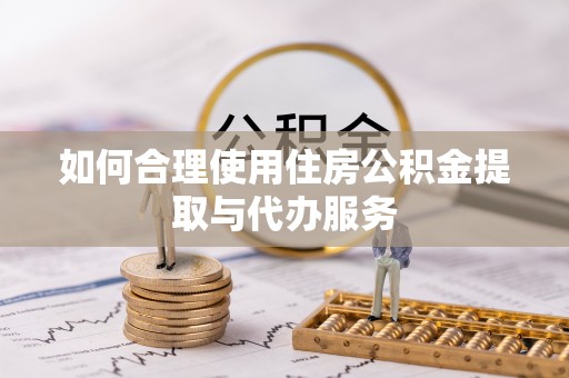 竹田如何合理使用住房公积金提取与代办服务