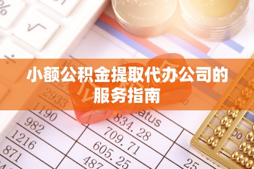 竹田小额公积金提取代办公司的服务指南