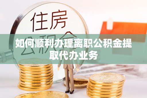 竹田如何顺利办理离职公积金提取代办业务