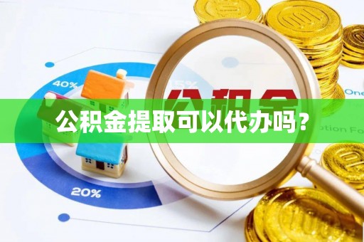 竹田公积金提取可以代办吗？