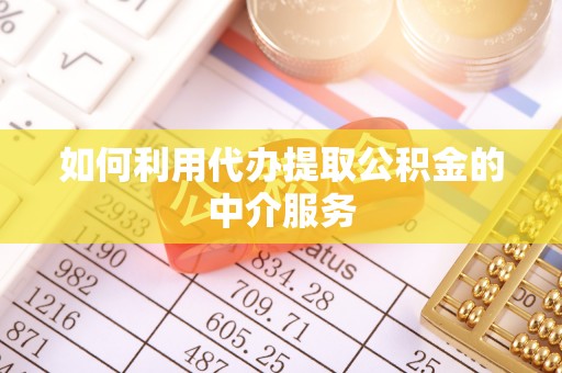 竹田如何利用代办提取公积金的中介服务