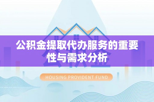 竹田公积金提取代办服务的重要性与需求分析