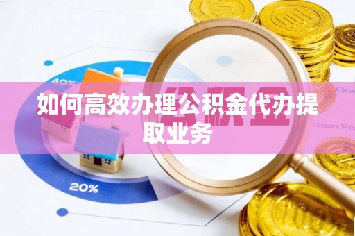 竹田如何高效办理公积金代办提取业务