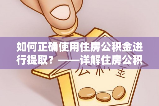 竹田如何正确使用住房公积金进行提取？——详解住房公积金代办提取流程与注意事项