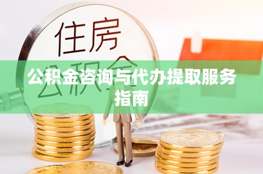 竹田公积金咨询与代办提取服务指南