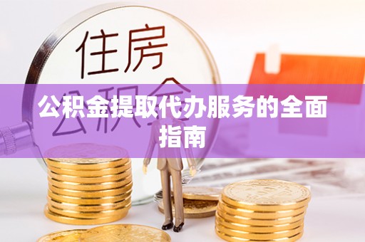 竹田公积金提取代办服务的全面指南