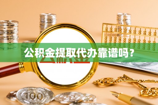 竹田公积金提取代办靠谱吗？