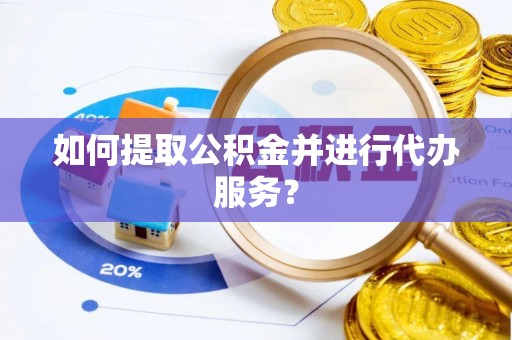 竹田如何提取公积金并进行代办服务？