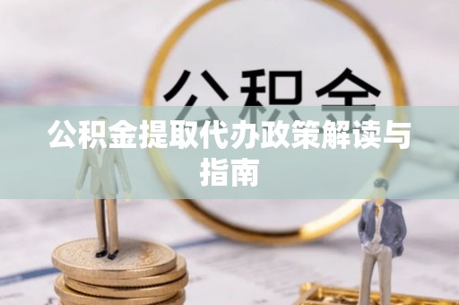 竹田公积金提取代办政策解读与指南