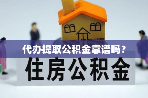 竹田代办提取公积金靠谱吗？