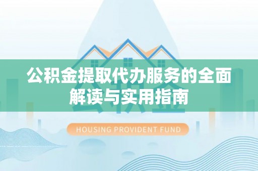 竹田公积金提取代办服务的全面解读与实用指南