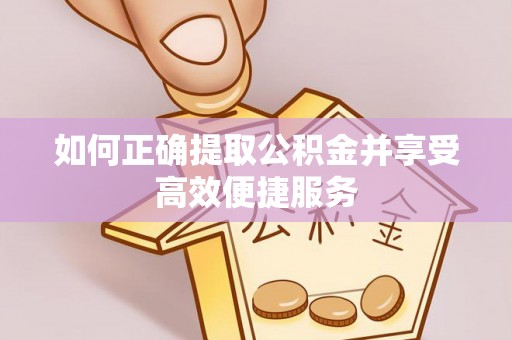竹田如何正确提取公积金并享受高效便捷服务