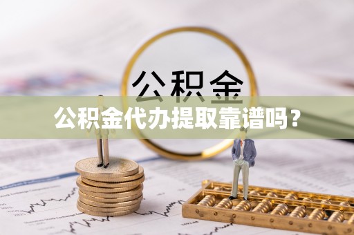 竹田公积金代办提取靠谱吗？
