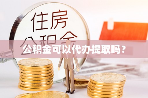 竹田公积金可以代办提取吗？