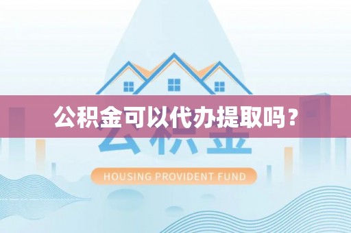 竹田公积金可以代办提取吗？