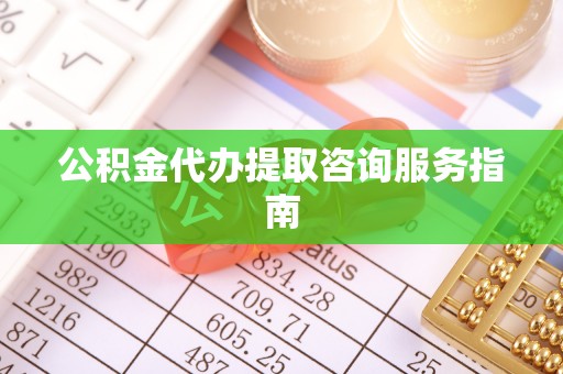 竹田公积金代办提取咨询服务指南