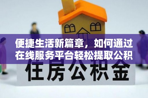 竹田便捷生活新篇章，如何通过在线服务平台轻松提取公积金