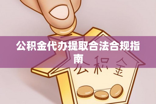 竹田公积金代办提取合法合规指南