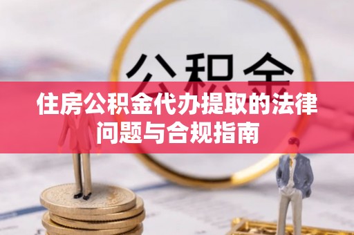 竹田住房公积金代办提取的法律问题与合规指南