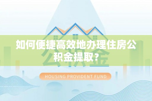 竹田如何便捷高效地办理住房公积金提取？