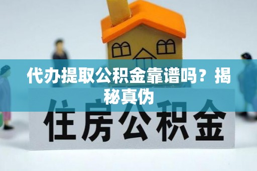 竹田代办提取公积金靠谱吗？揭秘真伪