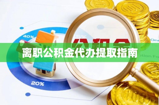 竹田离职公积金代办提取指南