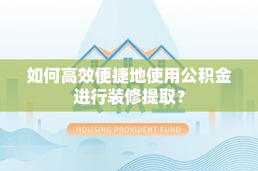 竹田如何高效便捷地使用公积金进行装修提取？