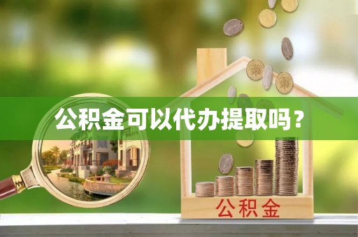 竹田公积金可以代办提取吗？
