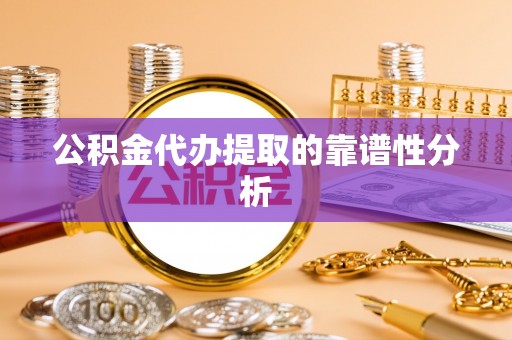 竹田公积金代办提取的靠谱性分析