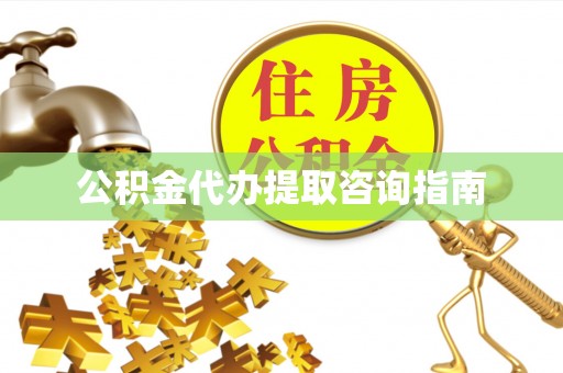 竹田公积金代办提取咨询指南